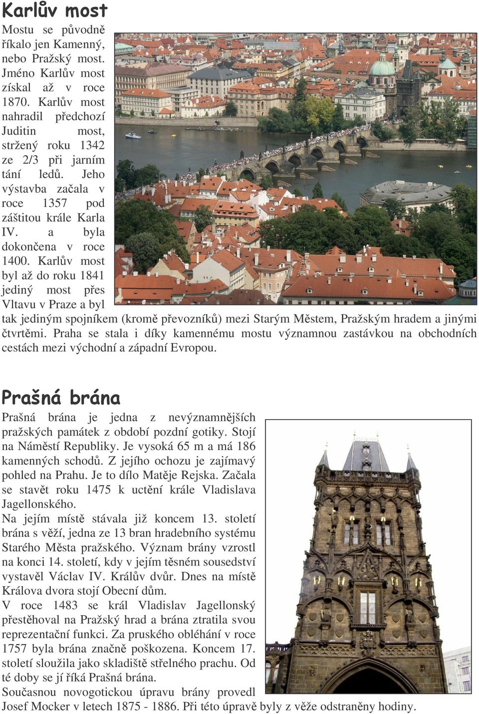 Karlv most byl až do roku 1841 jediný most pes Vltavu v Praze a byl tak jediným spojníkem (krom pevozník) mezi Starým Mstem, Pražským hradem a jinými tvrtmi.