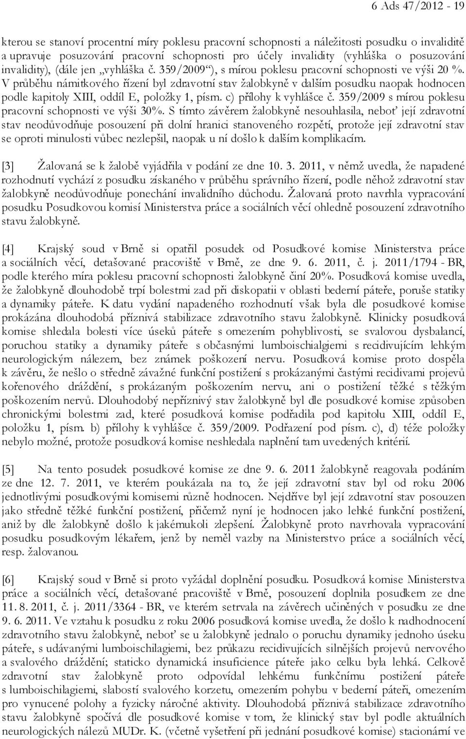 V průběhu námitkového řízení byl zdravotní stav žalobkyně v dalším posudku naopak hodnocen podle kapitoly XIII, oddíl E, položky 1, písm. c) přílohy k vyhlášce č.