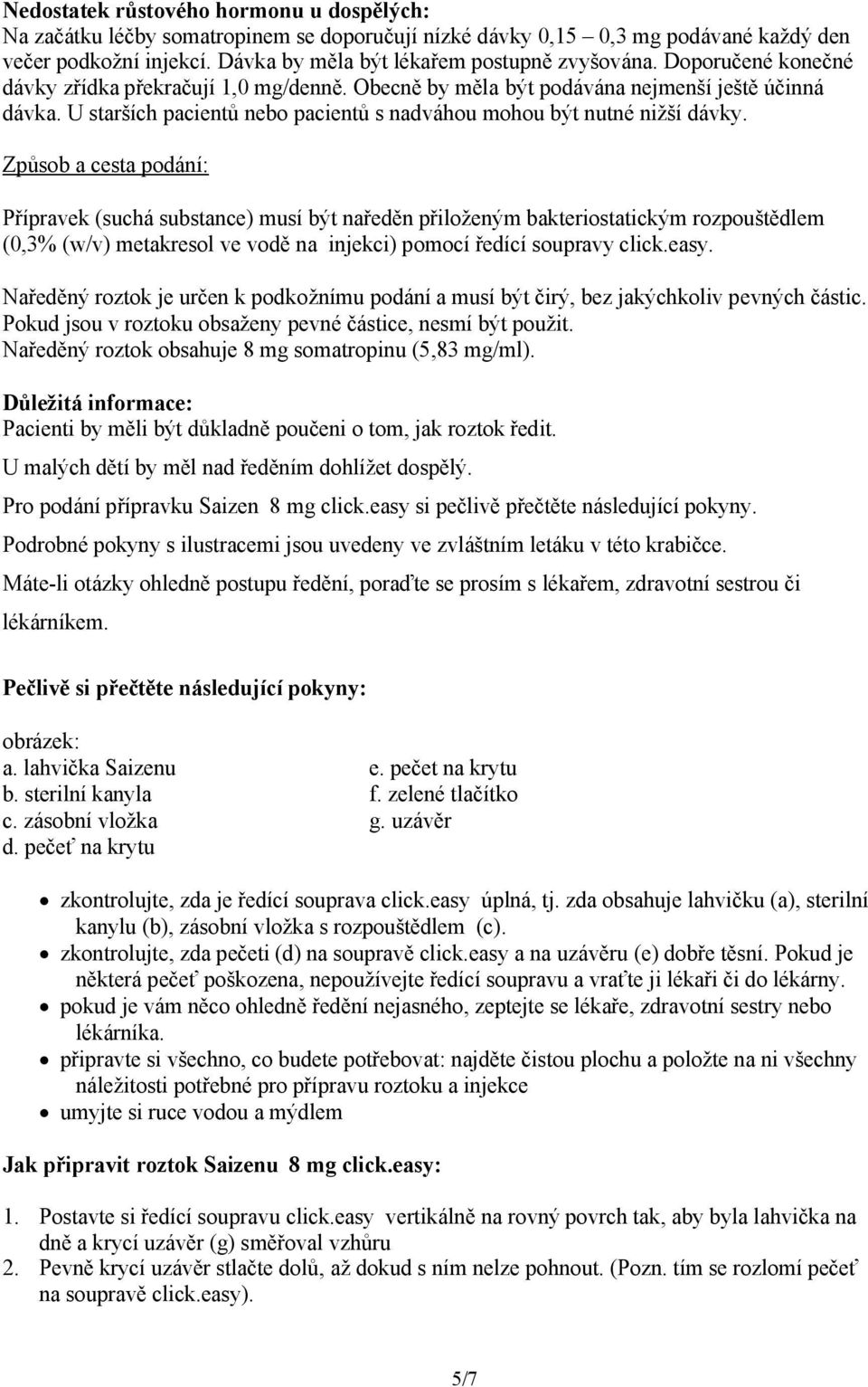 Způsob a cesta podání: Přípravek (suchá substance) musí být naředěn přiloženým bakteriostatickým rozpouštědlem (0,3% (w/v) metakresol ve vodě na injekci) pomocí ředící soupravy click.easy.