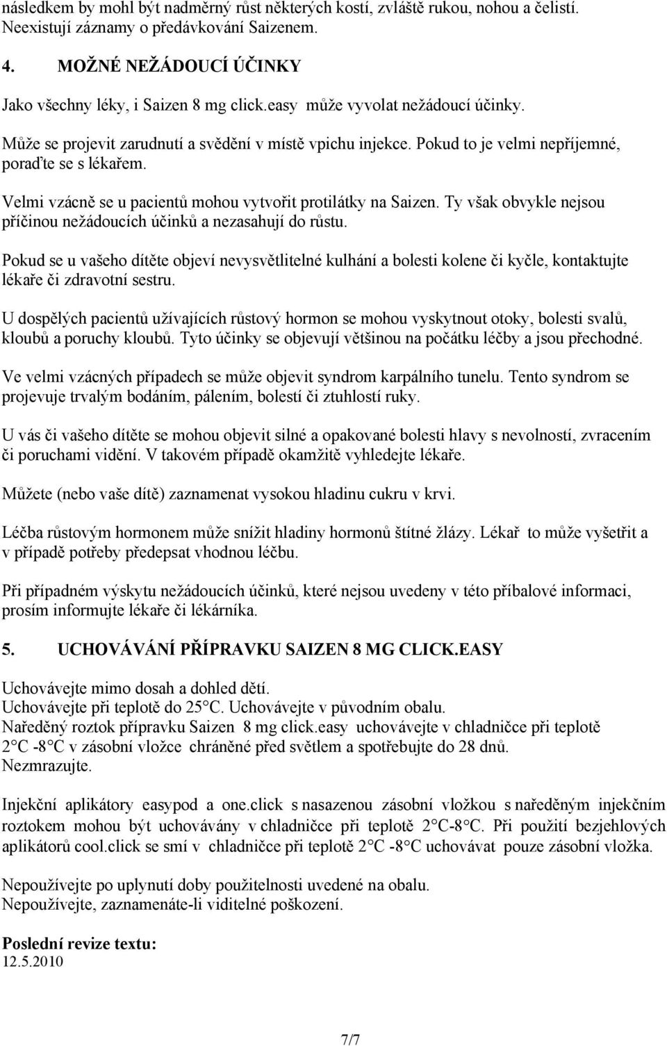 Velmi vzácně se u pacientů mohou vytvořit protilátky na Saizen. Ty však obvykle nejsou příčinou nežádoucích účinků a nezasahují do růstu.