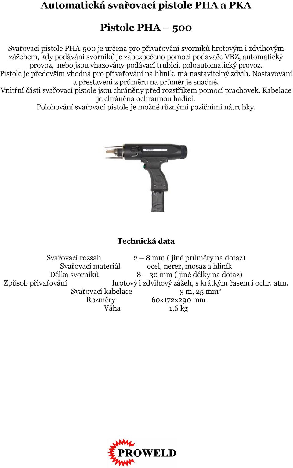 Nastavování a přestavení z průměru na průměr je snadné. Vnitřní části svařovací pistole jsou chráněny před rozstřikem pomocí prachovek. Kabelace je chráněna ochrannou hadicí.