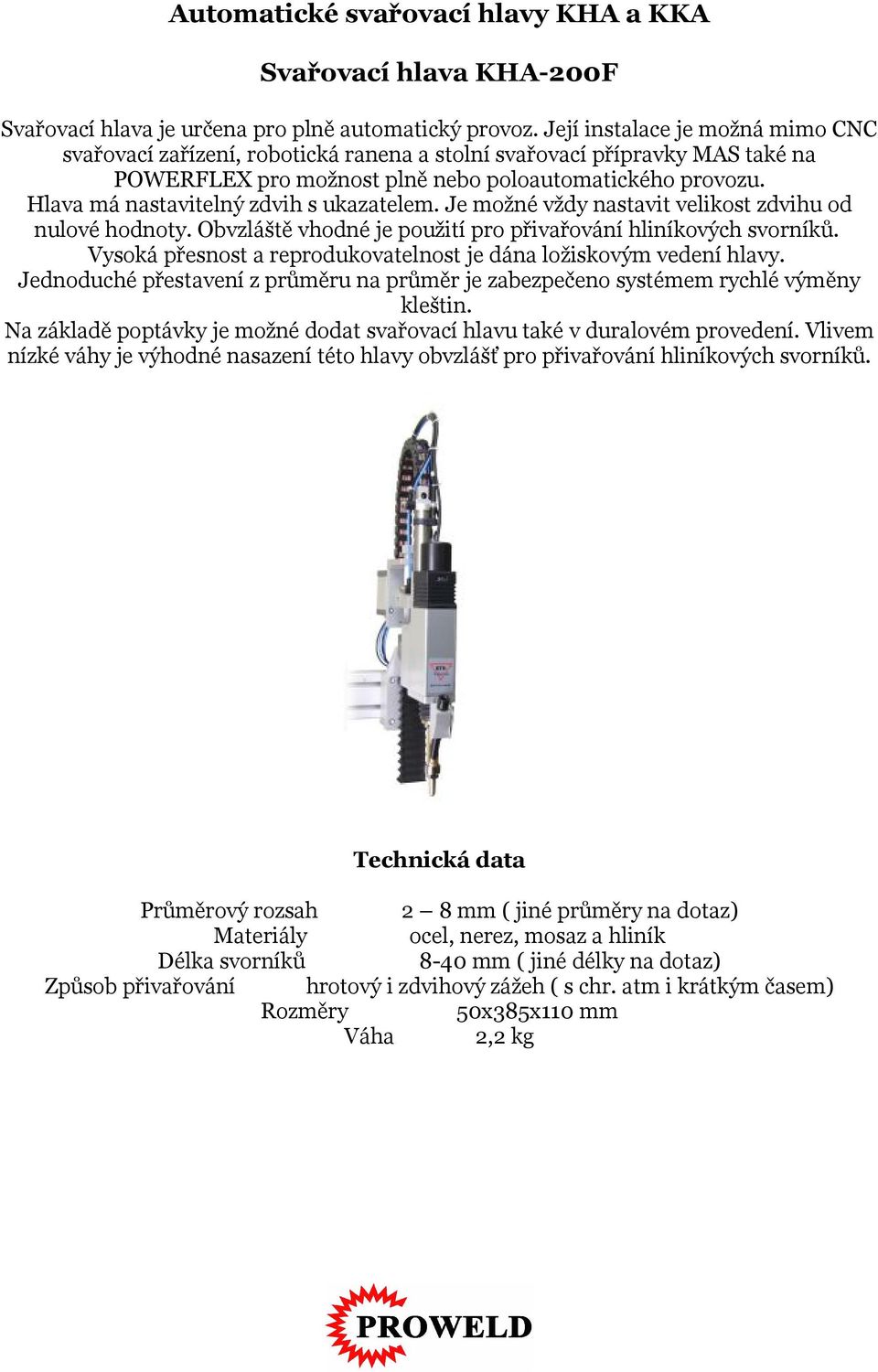 Hlava má nastavitelný zdvih s ukazatelem. Je možné vždy nastavit velikost zdvihu od nulové hodnoty. Obvzláště vhodné je použití pro přivařování hliníkových svorníků.