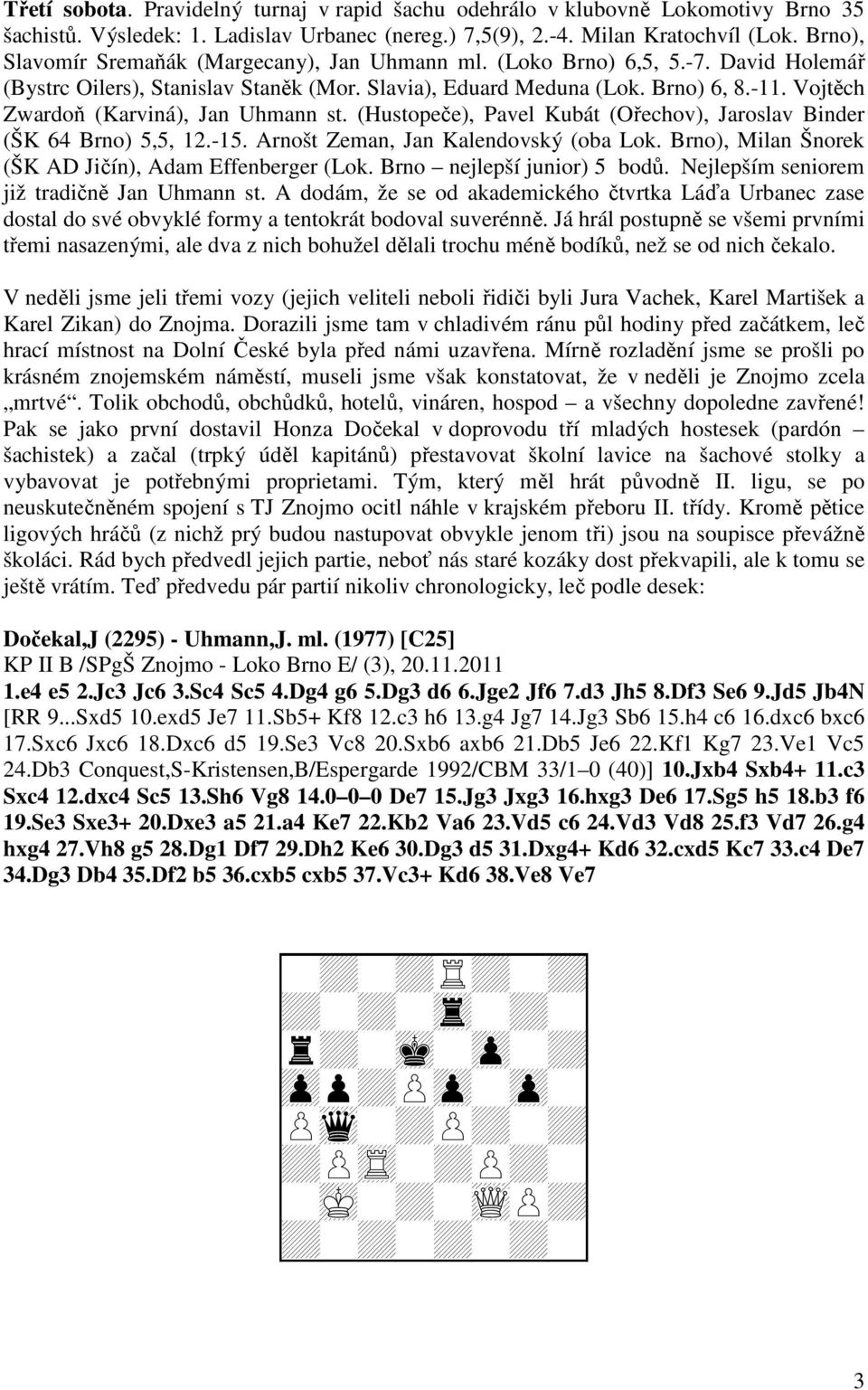 Vojtěch Zwardoň (Karviná), Jan Uhmann st. (Hustopeče), Pavel Kubát (Ořechov), Jaroslav Binder (ŠK 64 Brno) 5,5, 12.-15. Arnošt Zeman, Jan Kalendovský (oba Lok.