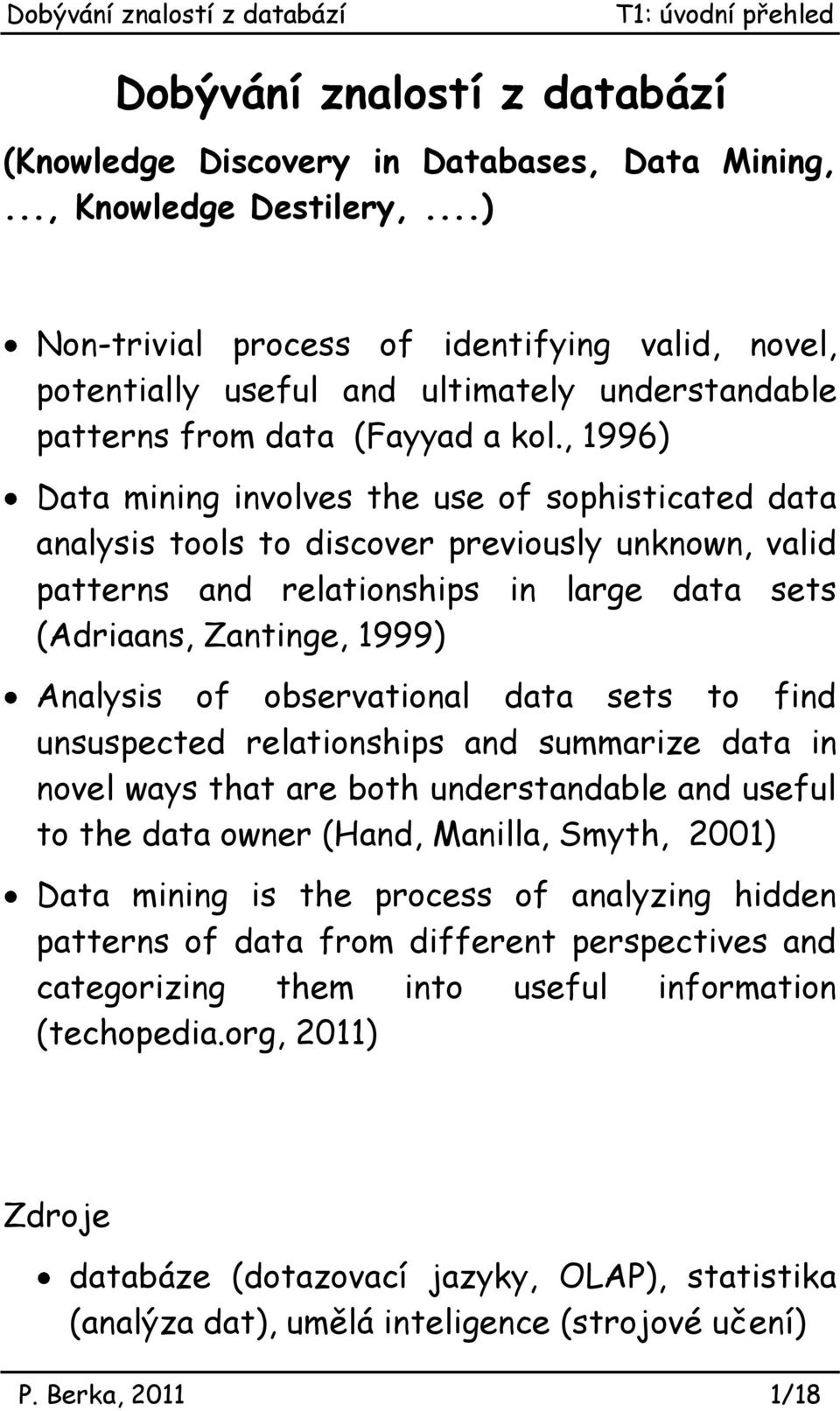 , 1996) Data mining involves the use of sophisticated data analysis tools to discover previously unknown, valid patterns and relationships in large data sets (Adriaans, Zantinge, 1999) Analysis of