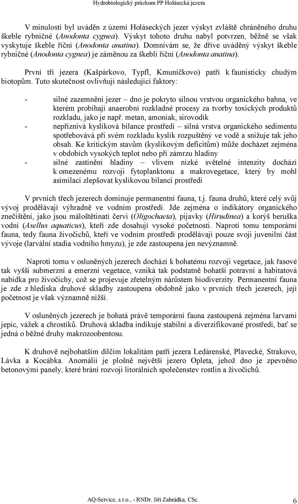 Domnívám se, že dříve uváděný výskyt škeble rybničné (Anodonta cygnea) je záměnou za škebli říční (Anodonta anatina).