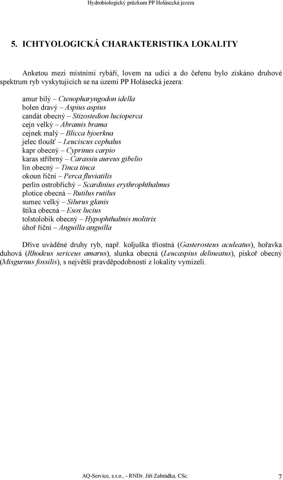 carpio karas stříbrný Carassiu aureus gibelio lín obecný Tinca tinca okoun říční Perca fluviatilis perlín ostrobřichý Scardinius erythrophthalmus plotice obecná Rutilus rutilus sumec velký Silurus