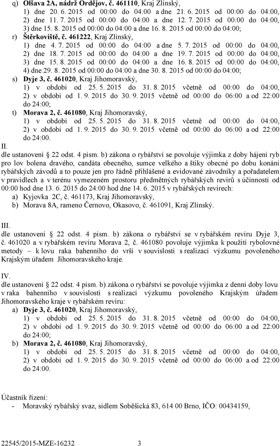 8. 2015 od 00:00 do 04:00 a dne 30. 8. 2015 od 00:00 do 04:00; s) Dyje 3, č. 461020, Kraj Jihomoravský, do 24:00; t) Morava 2, č. 461080, Kraj Jihomoravský, do 24:00. II. dle ustanovení 22 odst.