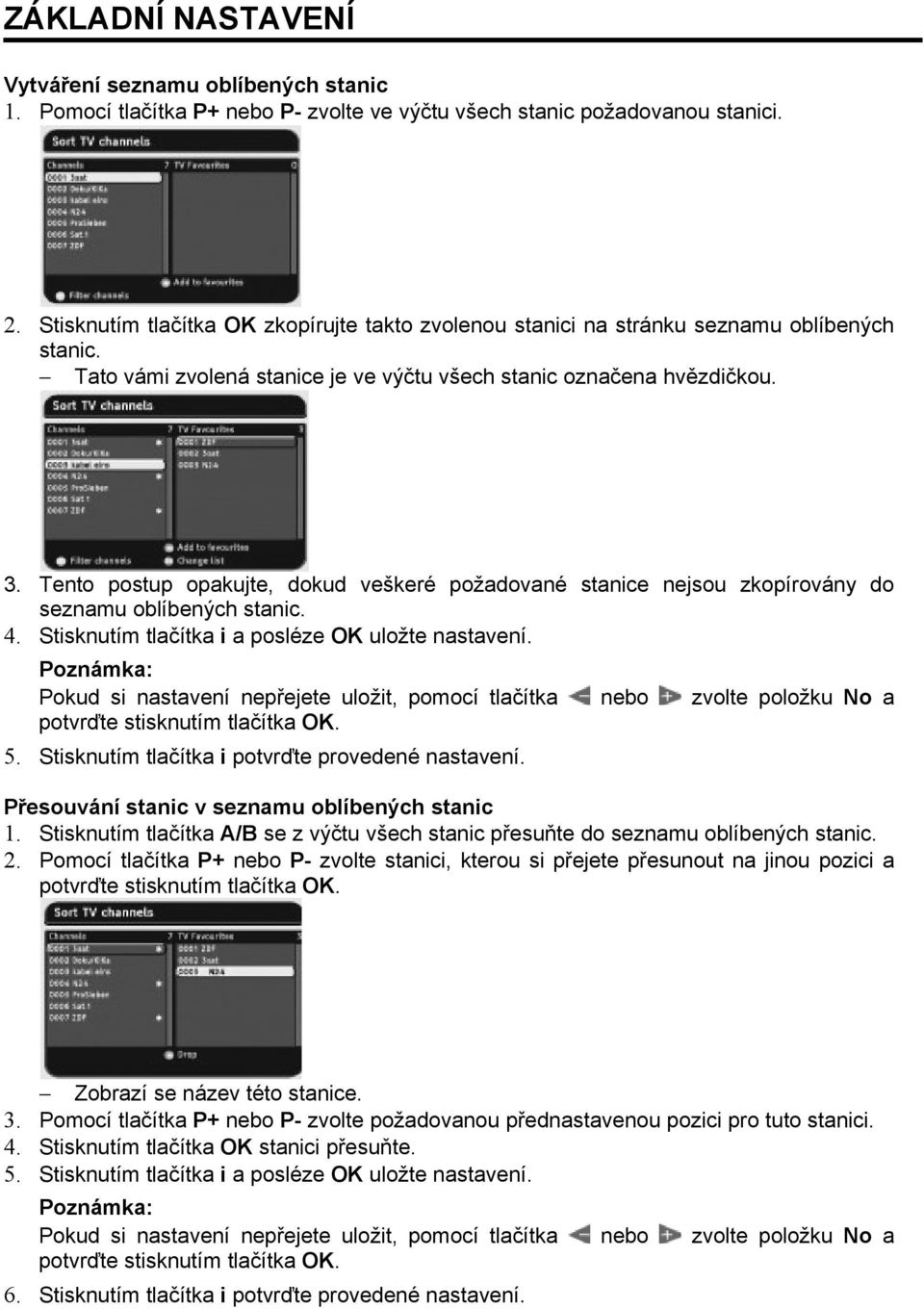 Tento postup opakujte, dokud veškeré požadované stanice nejsou zkopírovány do seznamu oblíbených stanic. 4. Stisknutím tlačítka i a posléze OK uložte nastavení.