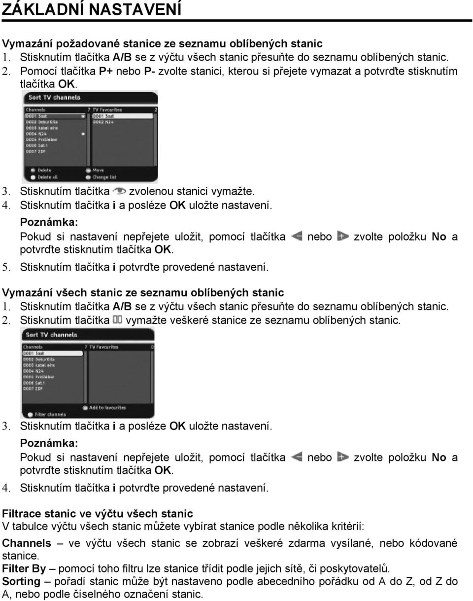 Stisknutím tlačítka i a posléze OK uložte nastavení. Pokud si nastavení nepřejete uložit, pomocí tlačítka nebo zvolte položku No a potvrďte stisknutím tlačítka OK. 5.