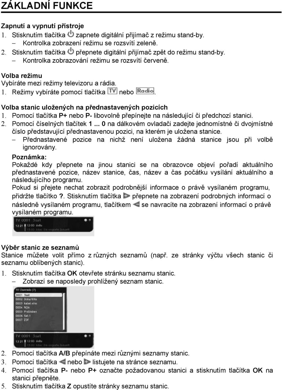 Režimy vybíráte pomocí tlačítka nebo. Volba stanic uložených na přednastavených pozicích 1. Pomocí tlačítka P+ nebo P- libovolně přepínejte na následující či předchozí stanici. 2.