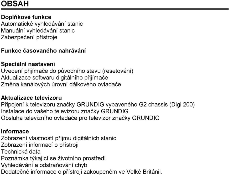 vybaveného G2 chassis (Digi 200) Instalace do vašeho televizoru značky GRUNDIG Obsluha televizního ovladače pro televizor značky GRUNDIG Informace Zobrazení vlastností příjmu