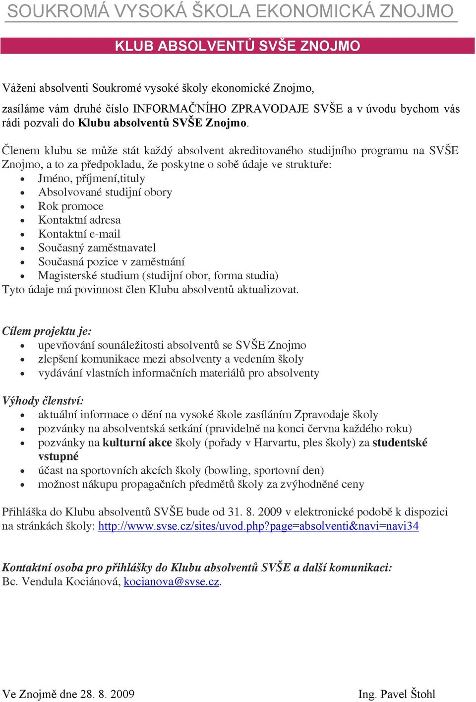 Členem klubu se může stát každý absolvent akreditovaného studijního programu na SVŠE Znojmo, a to za předpokladu, že poskytne o sobě údaje ve struktuře: Jméno, příjmení,tituly Absolvované studijní