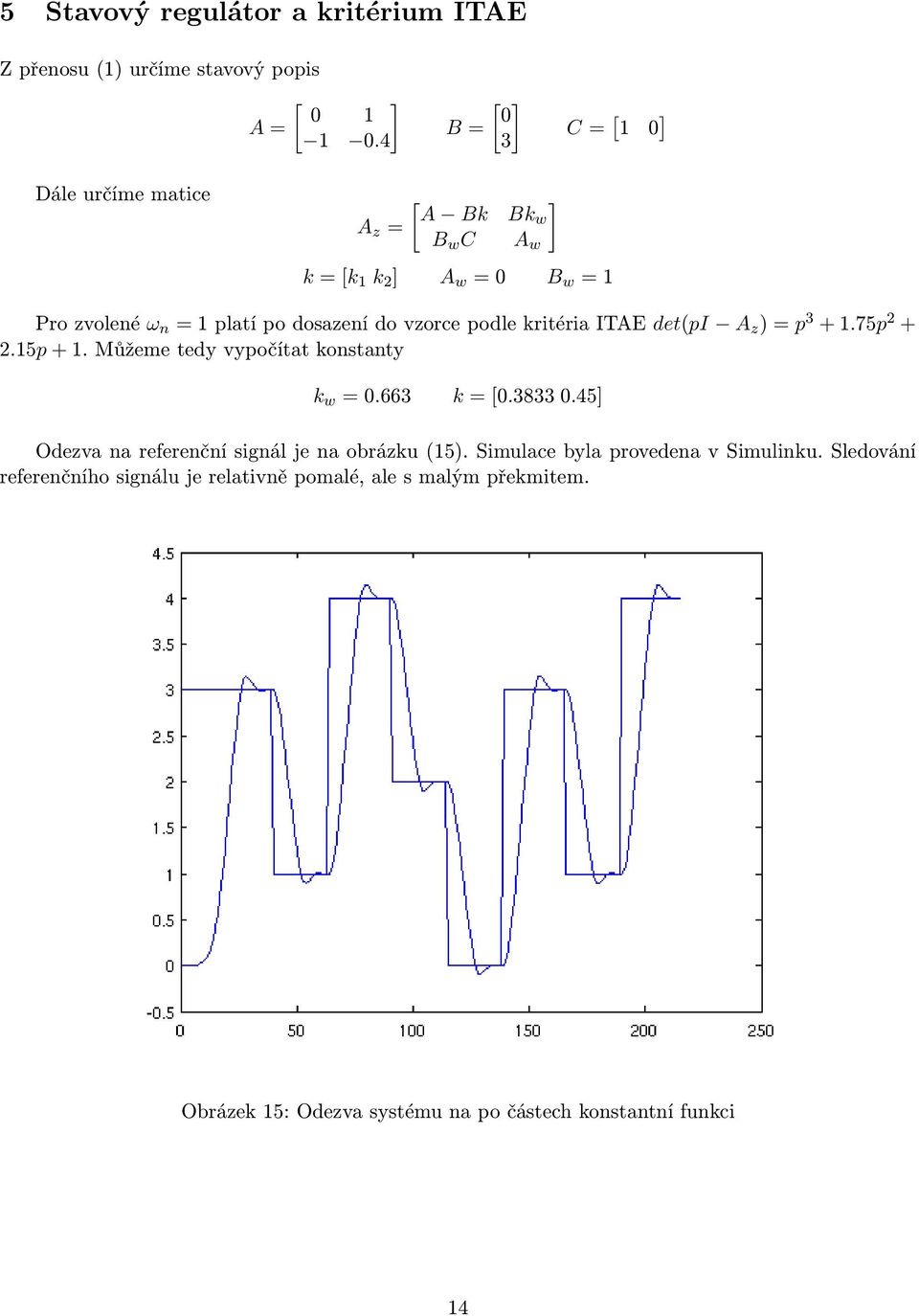 vzorce podle kritéria ITAE det(pi A z ) = p 3 + 1.75p 2 + 2.15p + 1. Můžeme tedy vypočítat konstanty k w = 0.663 k = [0.3833 0.