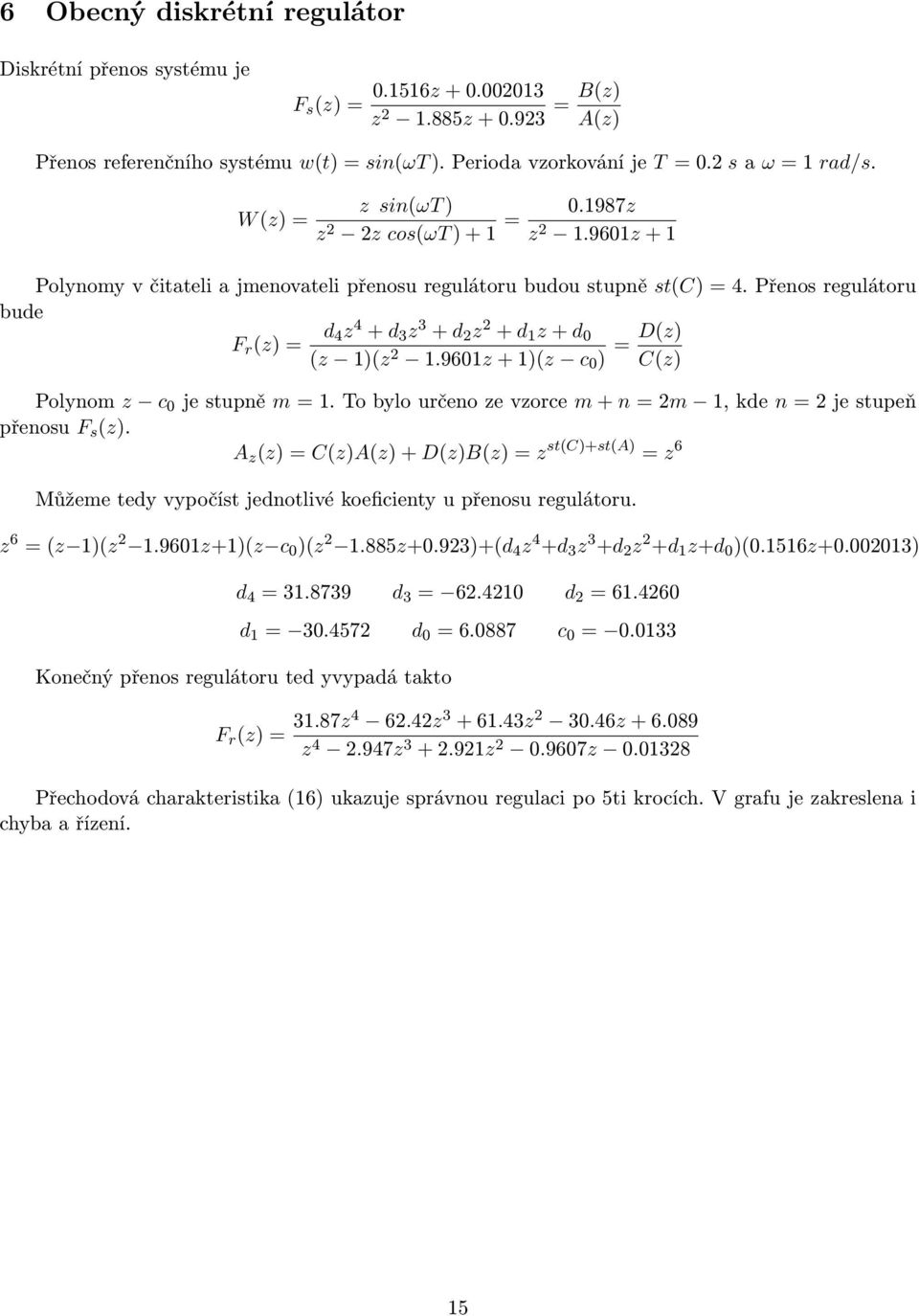 Přenos regulátoru bude F r (z) = d 4z 4 + d 3 z 3 + d 2 z 2 + d 1 z + d 0 (z 1)(z 2 1.9601z + 1)(z c 0 ) = D(z) C(z) Polynom z c 0 je stupně m = 1.