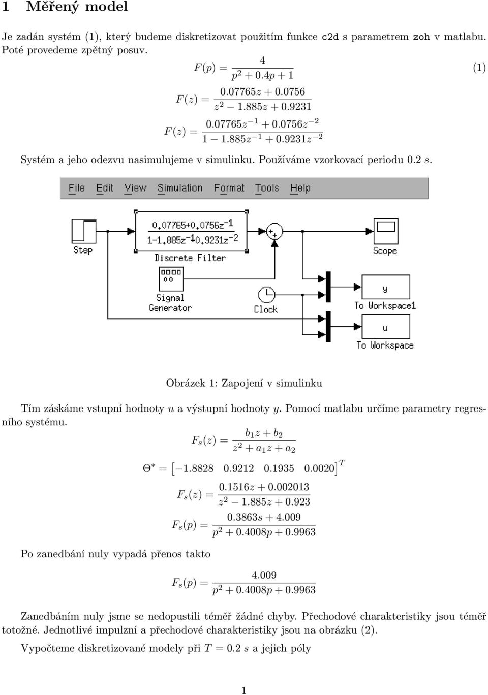 Obrázek 1: Zapojení v simulinku Tím záskáme vstupní hodnoty u a výstupní hodnoty y. Pomocí matlabu určíme parametry regresního systému.