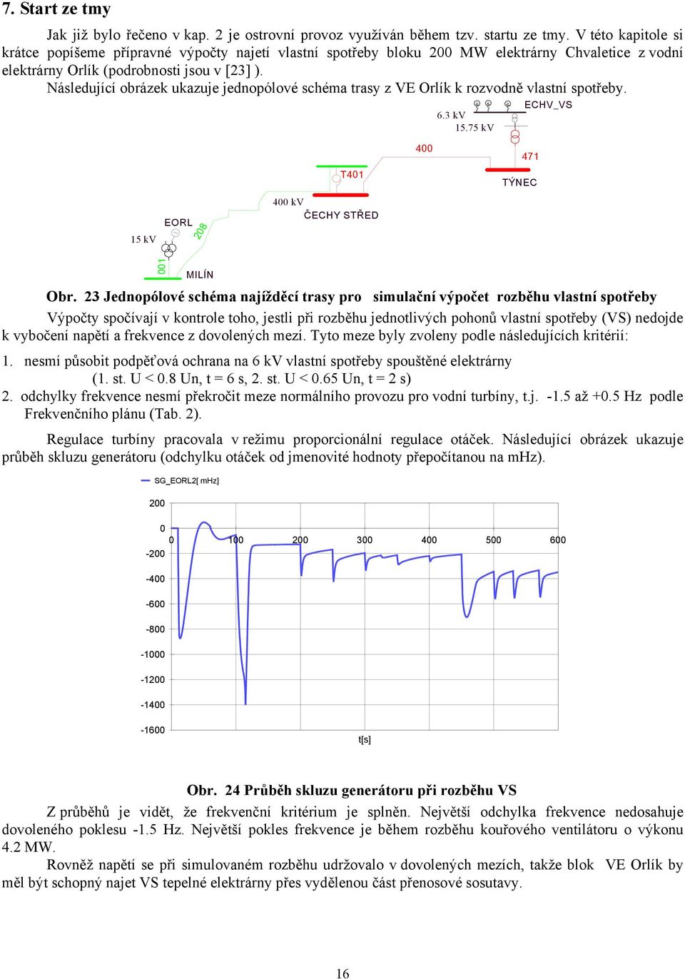 ásledující obrázek ukazuje jednopólové schéma trasy z VE Orlík k rozvodně vlastní spotřeby. 6.3 kv 5.75 kv ECHV_VS 5 kv EORL 208 T40 400 kv ČECHY STŘED 400 47 TÝEC 00 MILÍ Obr.