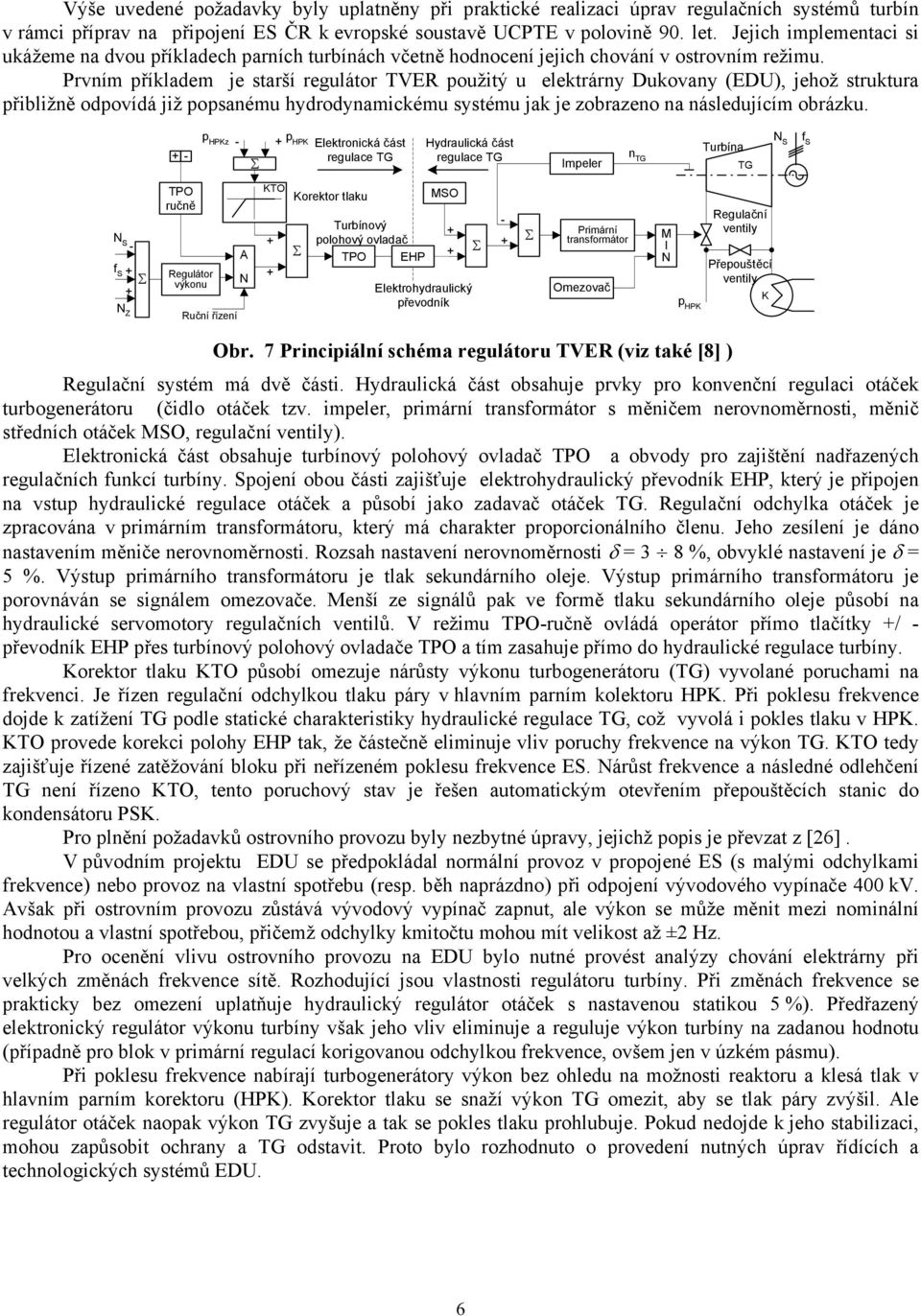 Prvním příkladem je starší regulátor TVER použitý u elektrárny Dukovany (EDU), jehož struktura přibližně odpovídá již popsanému hydrodynamickému systému jak je zobrazeno na následujícím obrázku.