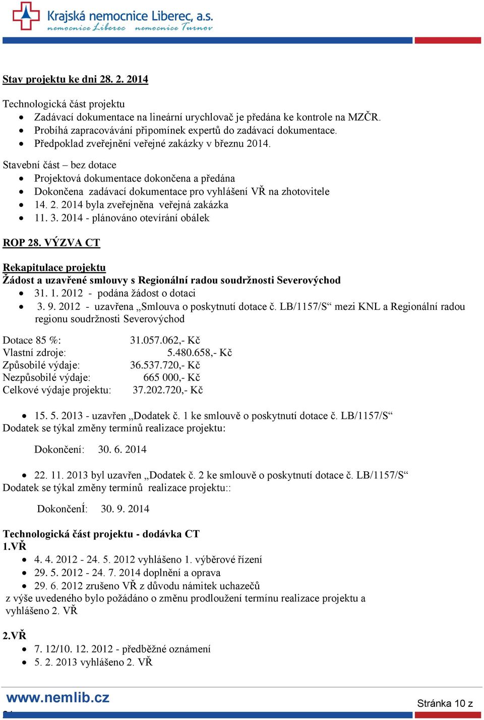 Stavební část bez dotace Projektová dokumentace dokončena a předána Dokončena zadávací dokumentace pro vyhlášení VŘ na zhotovitele 14. 2. 2014 byla zveřejněna veřejná zakázka 11. 3.
