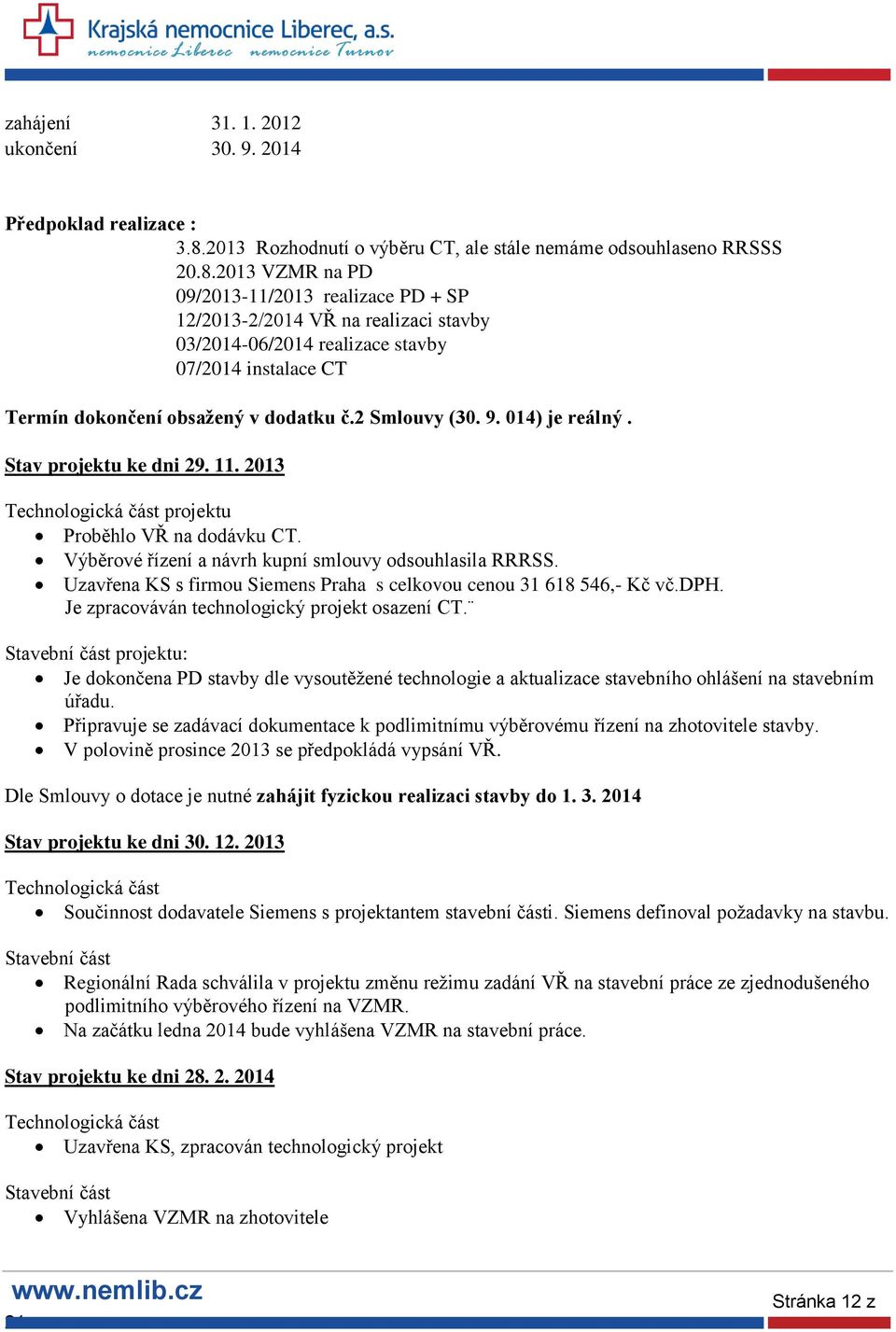 2013 VZMR na PD 09/2013-11/2013 realizace PD + SP 12/2013-2/2014 VŘ na realizaci stavby 03/2014-06/2014 realizace stavby 07/2014 instalace CT Termín dokončení obsažený v dodatku č.2 Smlouvy (30. 9.