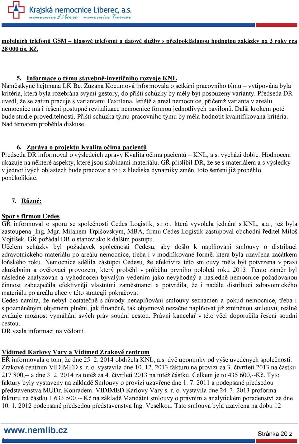 Předseda DR uvedl, že se zatím pracuje s variantami Textilana, letiště a areál nemocnice, přičemž varianta v areálu nemocnice má i řešení postupné revitalizace nemocnice formou jednotlivých pavilonů.
