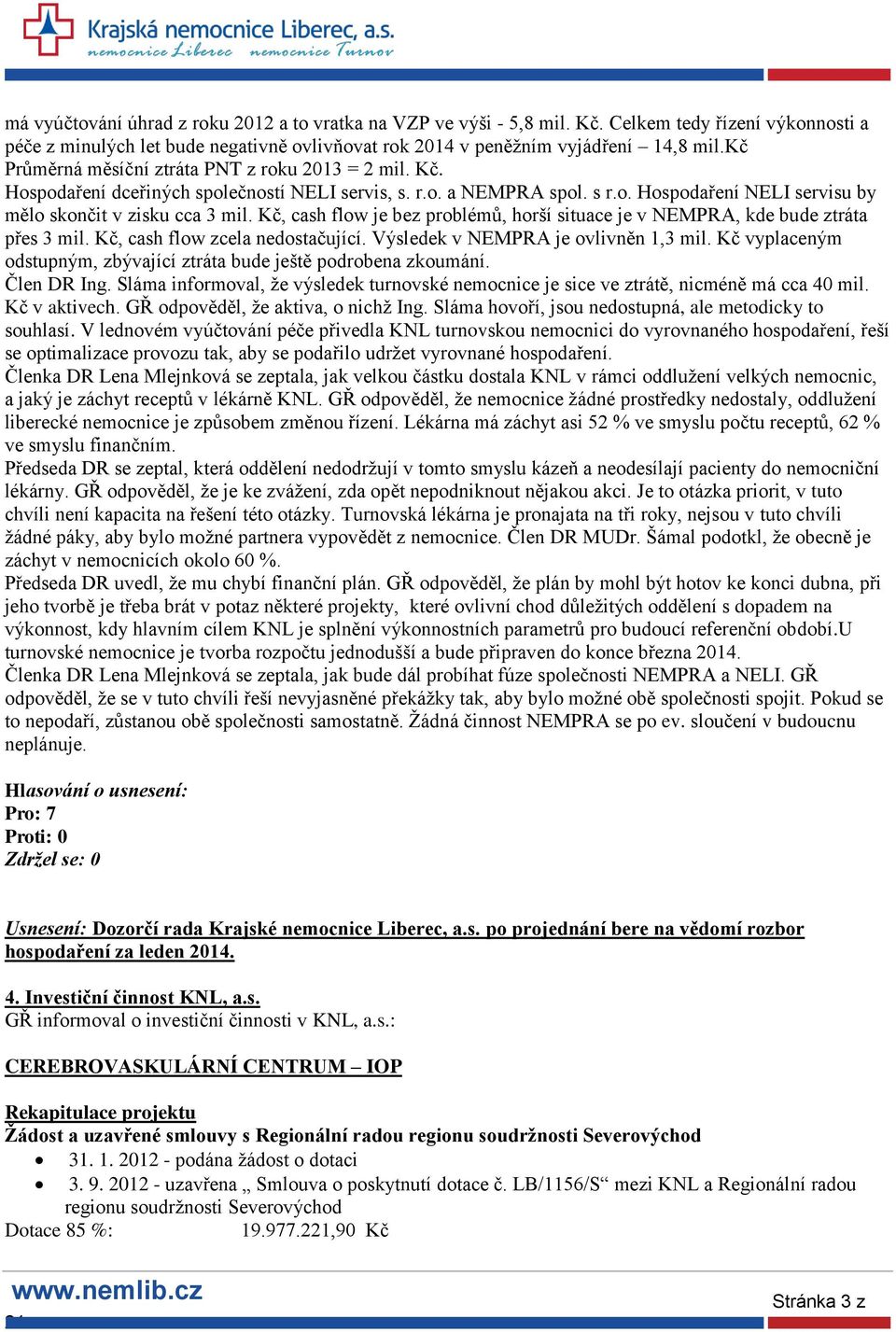 Kč, cash flow je bez problémů, horší situace je v NEMPRA, kde bude ztráta přes 3 mil. Kč, cash flow zcela nedostačující. Výsledek v NEMPRA je ovlivněn 1,3 mil.