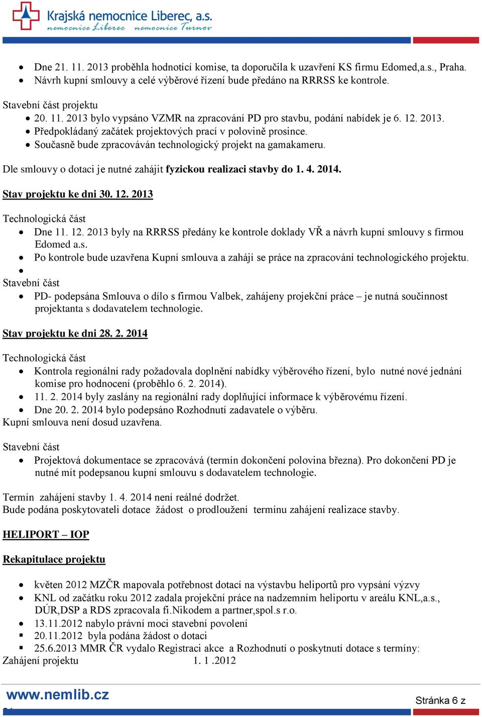 Současně bude zpracováván technologický projekt na gamakameru. Dle smlouvy o dotaci je nutné zahájit fyzickou realizaci stavby do 1. 4. 2014. Stav projektu ke dni 30. 12.