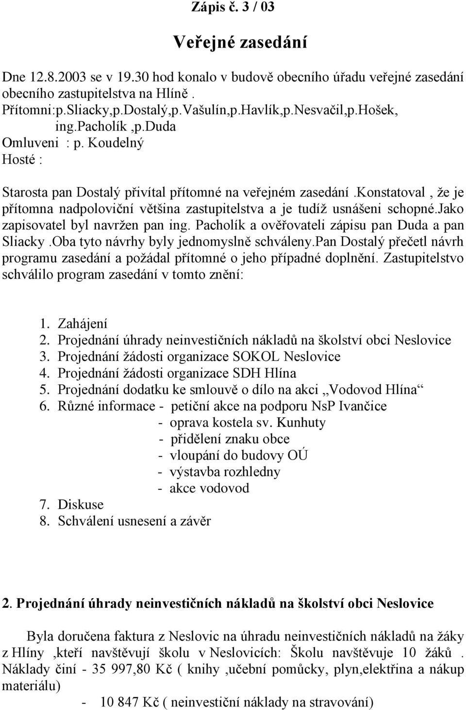 konstatoval, že je přítomna nadpoloviční většina zastupitelstva a je tudíž usnášeni schopné.jako zapisovatel byl navržen pan ing. Pacholík a ověřovateli zápisu pan Duda a pan Sliacky.