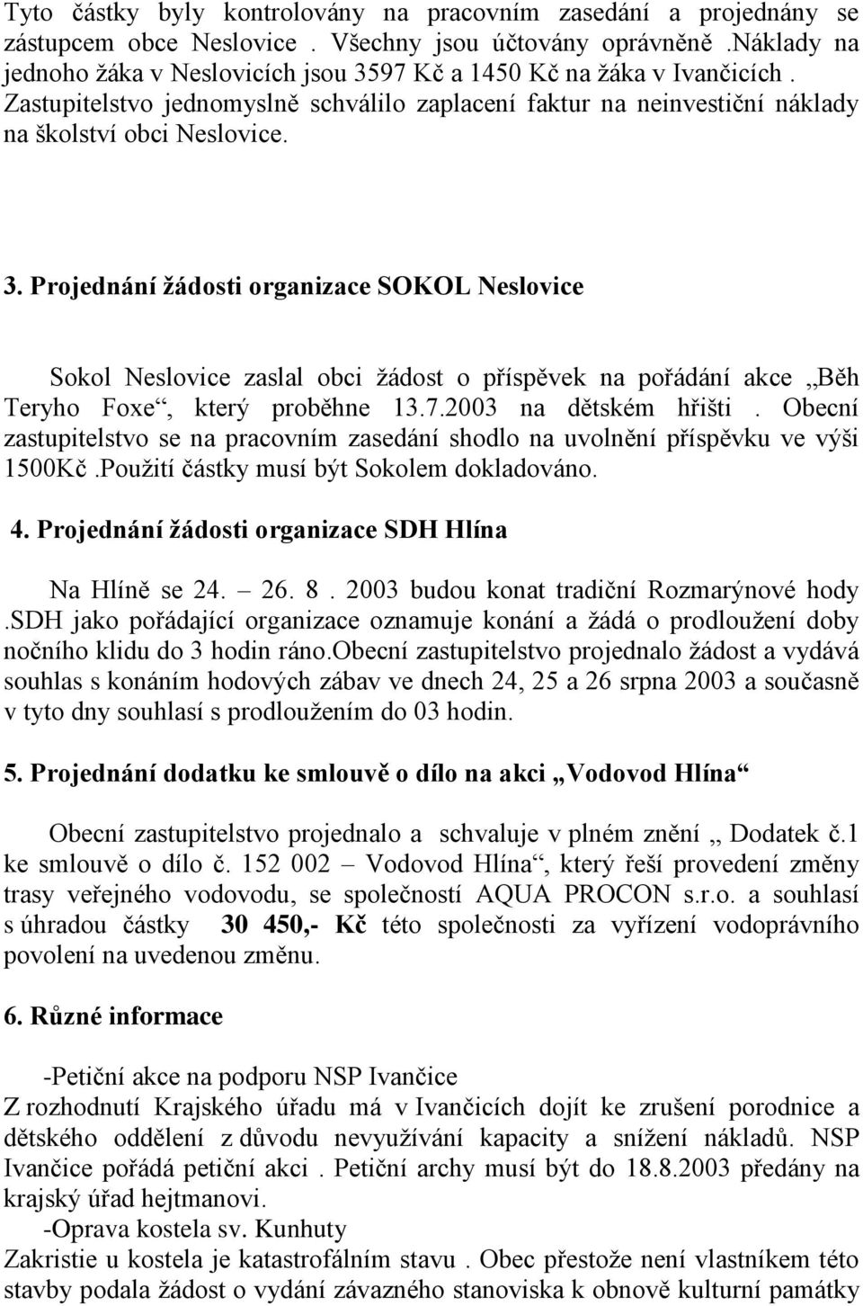 7.2003 na dětském hřišti. Obecní zastupitelstvo se na pracovním zasedání shodlo na uvolnění příspěvku ve výši 1500Kč.Použití částky musí být Sokolem dokladováno. 4.
