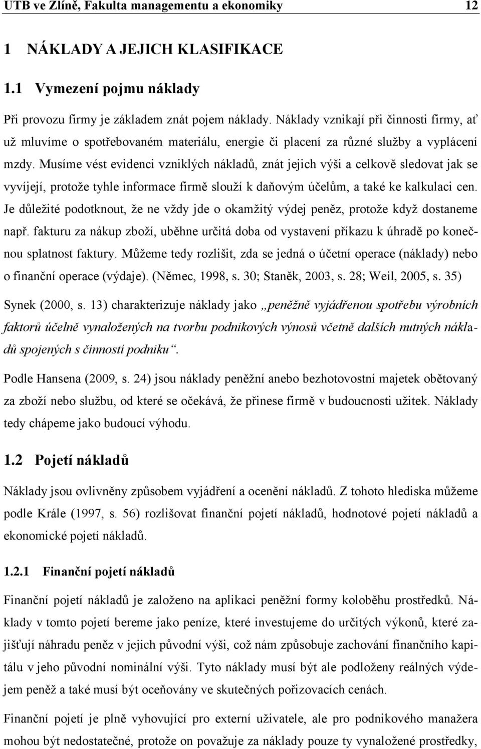 Musíme vést evidenci vzniklých nákladů, znát jejich výši a celkově sledovat jak se vyvíjejí, protože tyhle informace firmě slouží k daňovým účelům, a také ke kalkulaci cen.