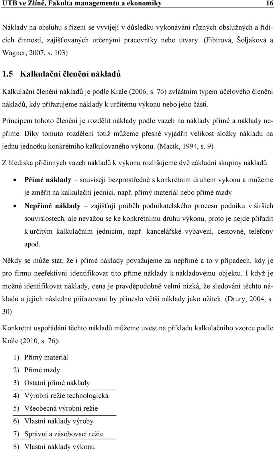76) zvláštním typem účelového členění nákladů, kdy přiřazujeme náklady k určitému výkonu nebo jeho části. Principem tohoto členění je rozdělit náklady podle vazeb na náklady přímé a náklady nepřímé.