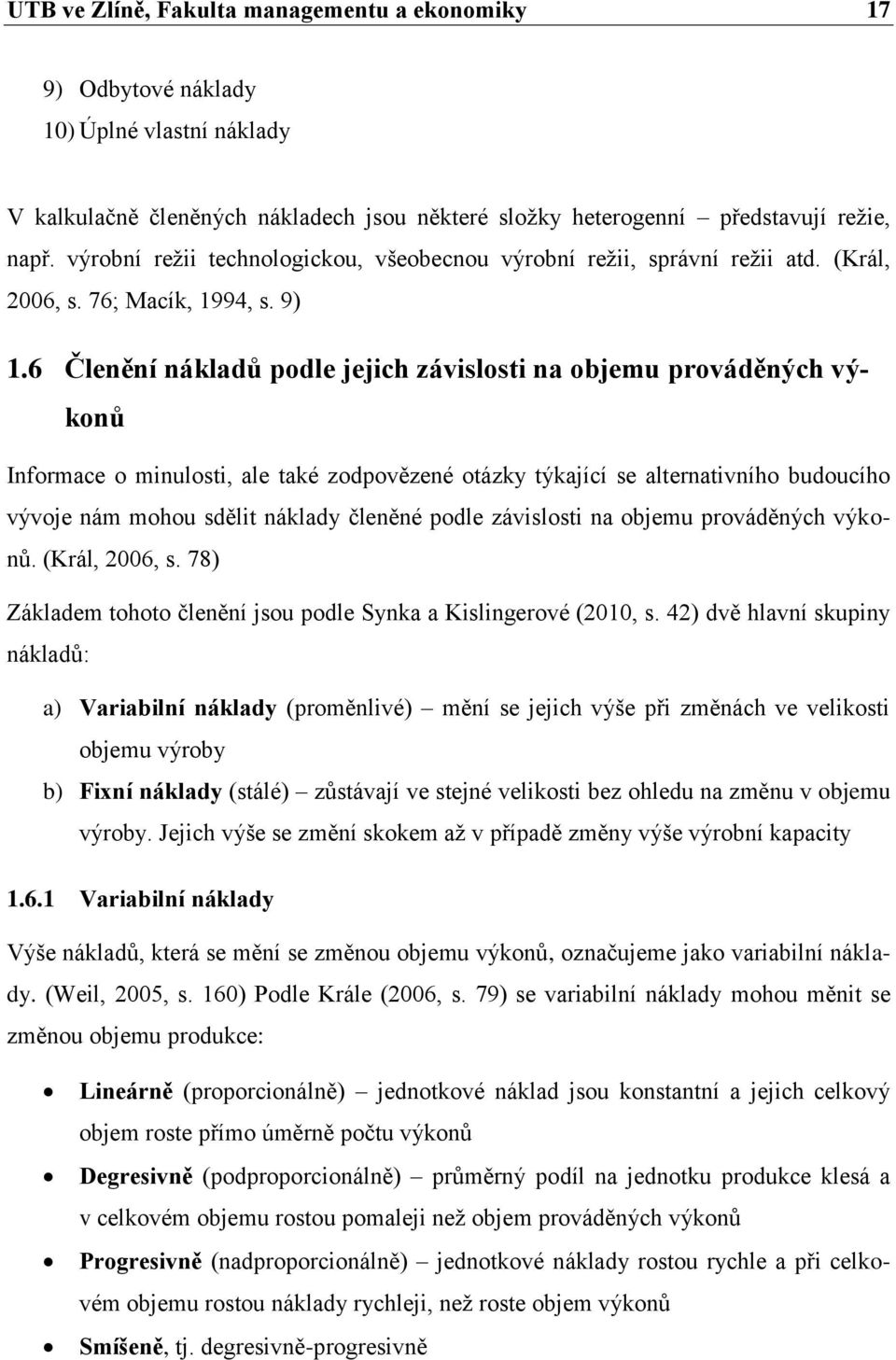 6 Členění nákladů podle jejich závislosti na objemu prováděných výkonů Informace o minulosti, ale také zodpovězené otázky týkající se alternativního budoucího vývoje nám mohou sdělit náklady členěné