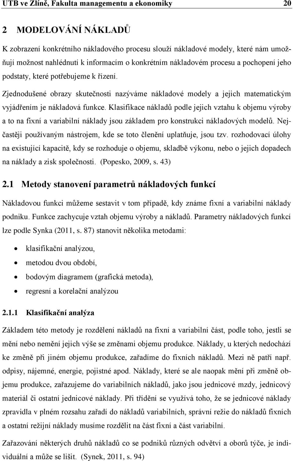 Klasifikace nákladů podle jejich vztahu k objemu výroby a to na fixní a variabilní náklady jsou základem pro konstrukci nákladových modelů.