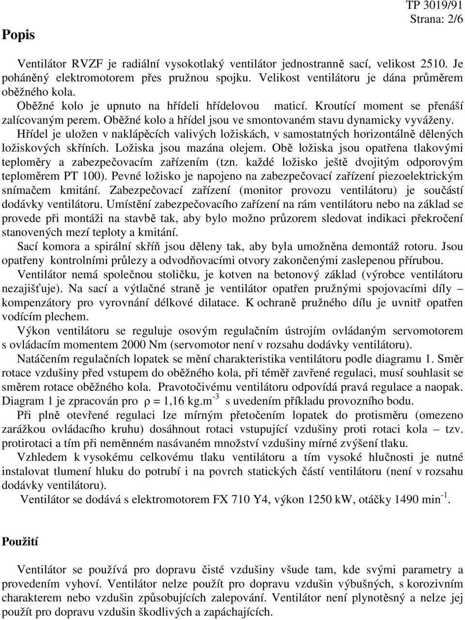 Oběžné kolo a hřídel jsou ve smontovaném stavu dynamicky vyváženy. Hřídel je uložen v naklápěcích valivých ložiskách, v samostatných horizontálně dělených ložiskových skříních.