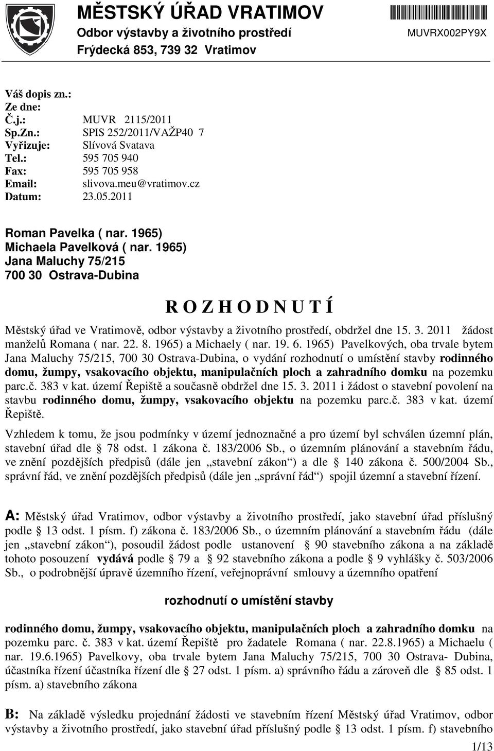 1965) Jana Maluchy 75/215 700 30 Ostrava-Dubina R O Z H O D N U T Í Městský úřad ve Vratimově, odbor výstavby a životního prostředí, obdržel dne 15. 3. 2011 žádost manželů Romana ( nar. 22. 8.