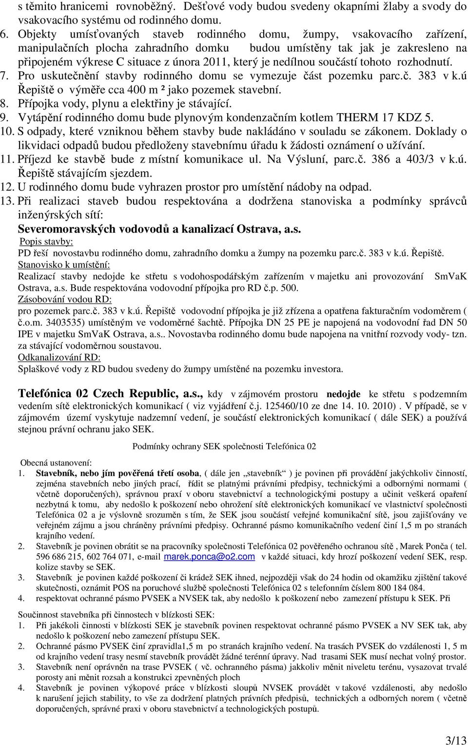 je nedílnou součástí tohoto rozhodnutí. 7. Pro uskutečnění stavby rodinného domu se vymezuje část pozemku parc.č. 383 v k.ú Řepiště o výměře cca 400 m ² jako pozemek stavební. 8.