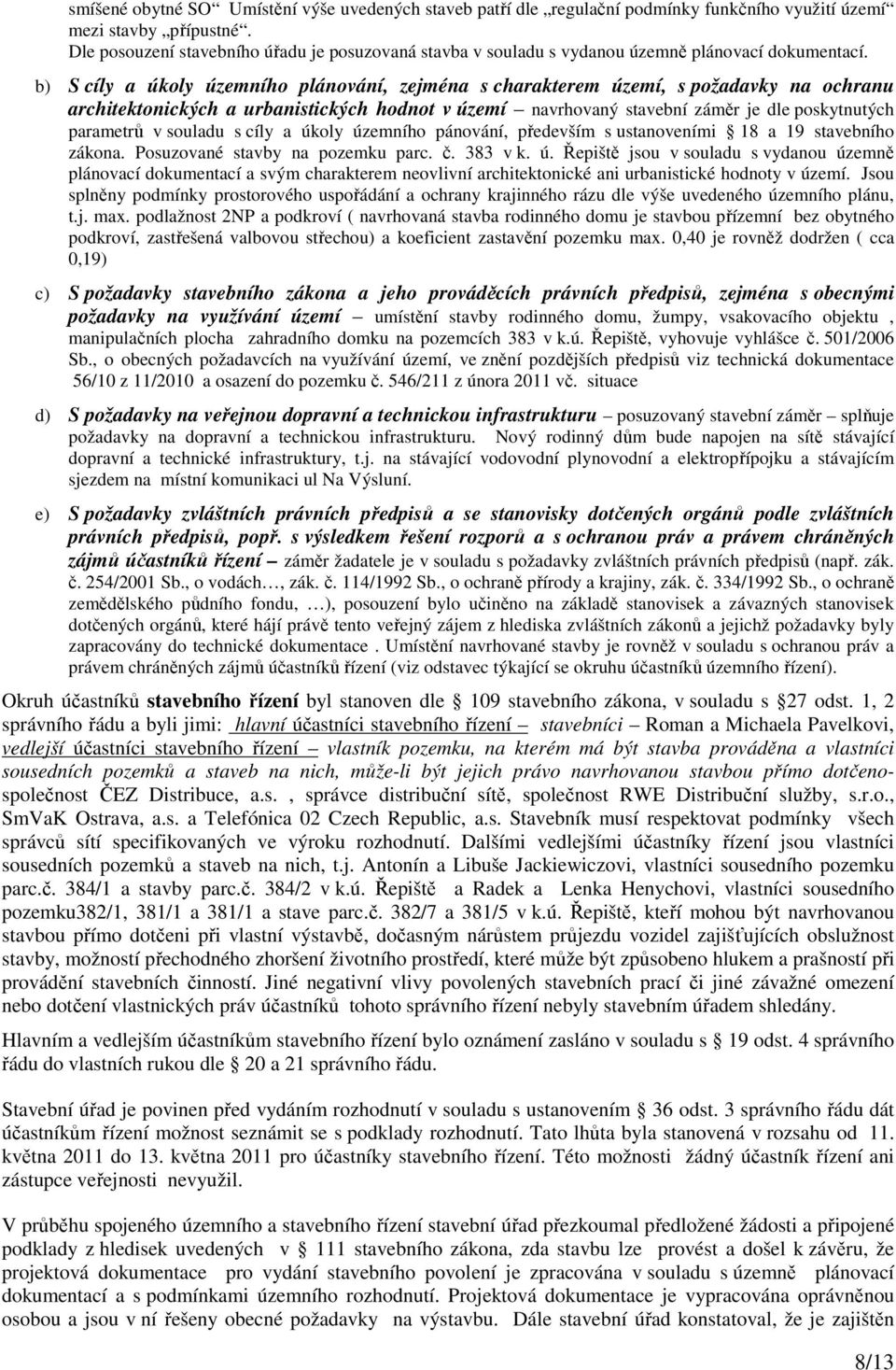 b) S cíly a úkoly územního plánování, zejména s charakterem území, s požadavky na ochranu architektonických a urbanistických hodnot v území navrhovaný stavební záměr je dle poskytnutých parametrů v