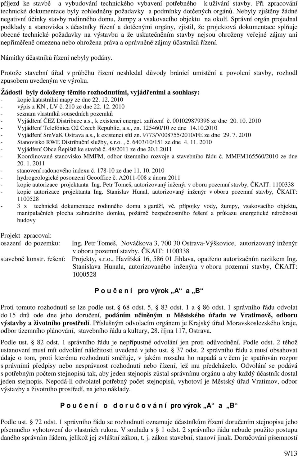 Správní orgán projednal podklady a stanoviska s účastníky řízení a dotčenými orgány, zjistil, že projektová dokumentace splňuje obecné technické požadavky na výstavbu a že uskutečněním stavby nejsou