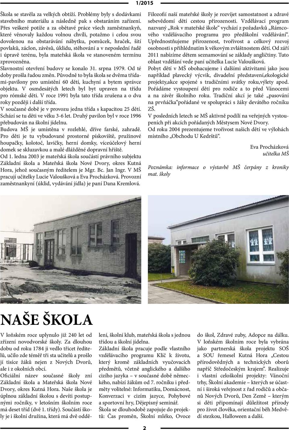 úklidu, stěhování a v neposlední řadě i úpravě terénu, byla mateřská škola ve stanoveném termínu zprovozněna. Slavnostní otevření budovy se konalo 31. srpna 1979. Od té doby prošla řadou změn.