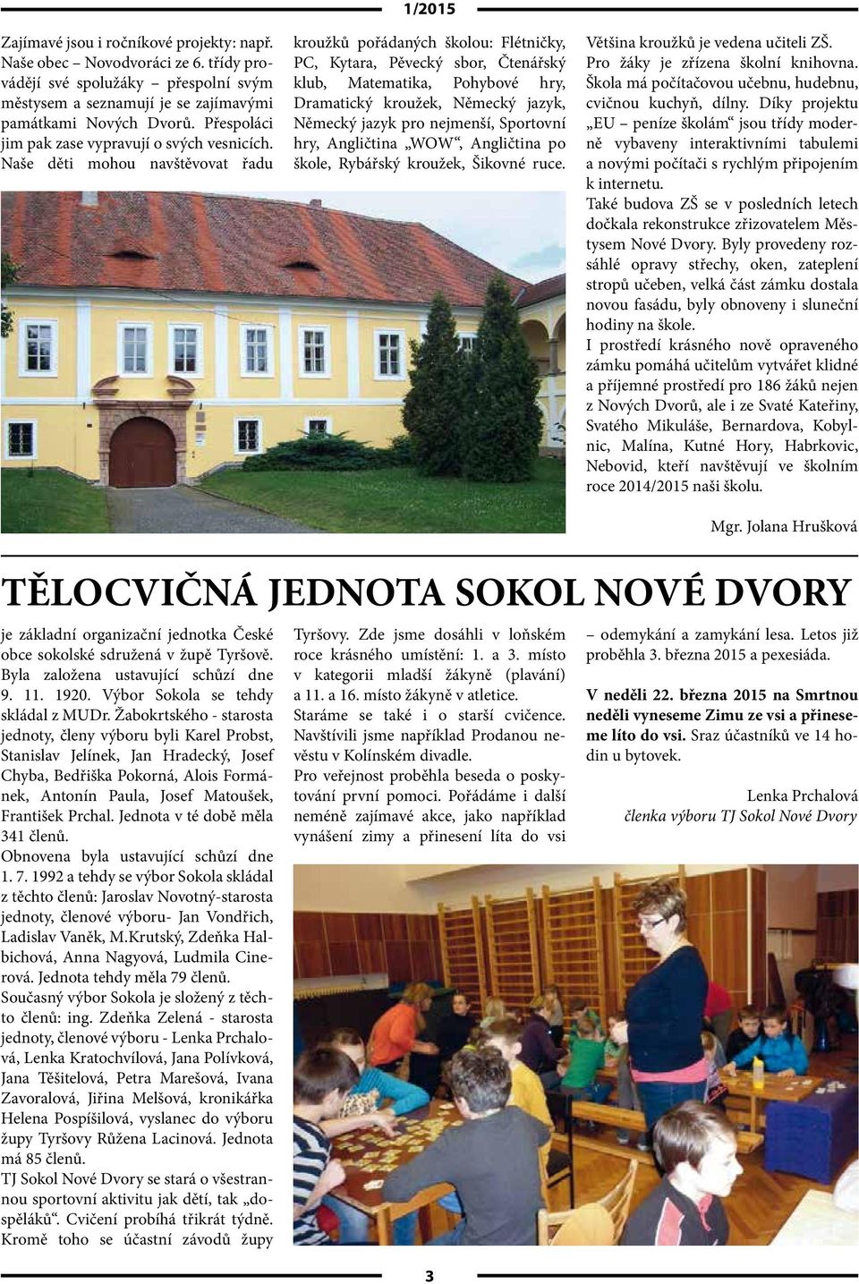 Naše děti mohou navštěvovat řadu 1/2015 kroužků pořádaných školou: Flétničky, PC, Kytara, Pěvecký sbor, Čtenářský klub, Matematika, Pohybové hry, Dramatický kroužek, Německý jazyk, Německý jazyk pro