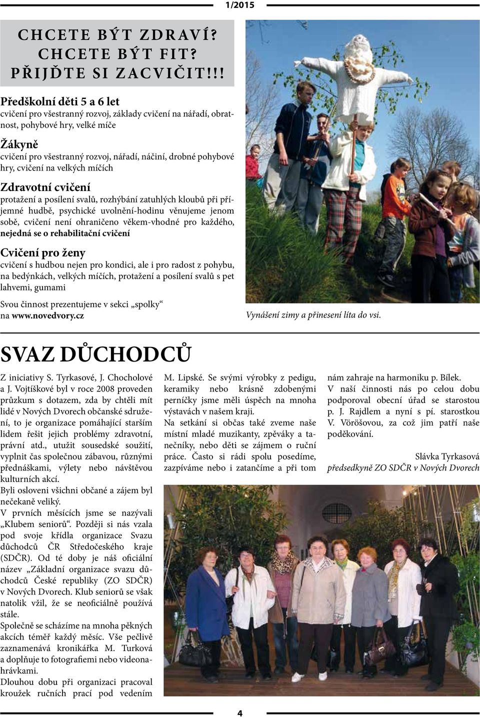 hry, cvičení na velkých míčích Zdravotní cvičení protažení a posílení svalů, rozhýbání zatuhlých kloubů při příjemné hudbě, psychické uvolnění-hodinu věnujeme jenom sobě, cvičení není ohraničeno