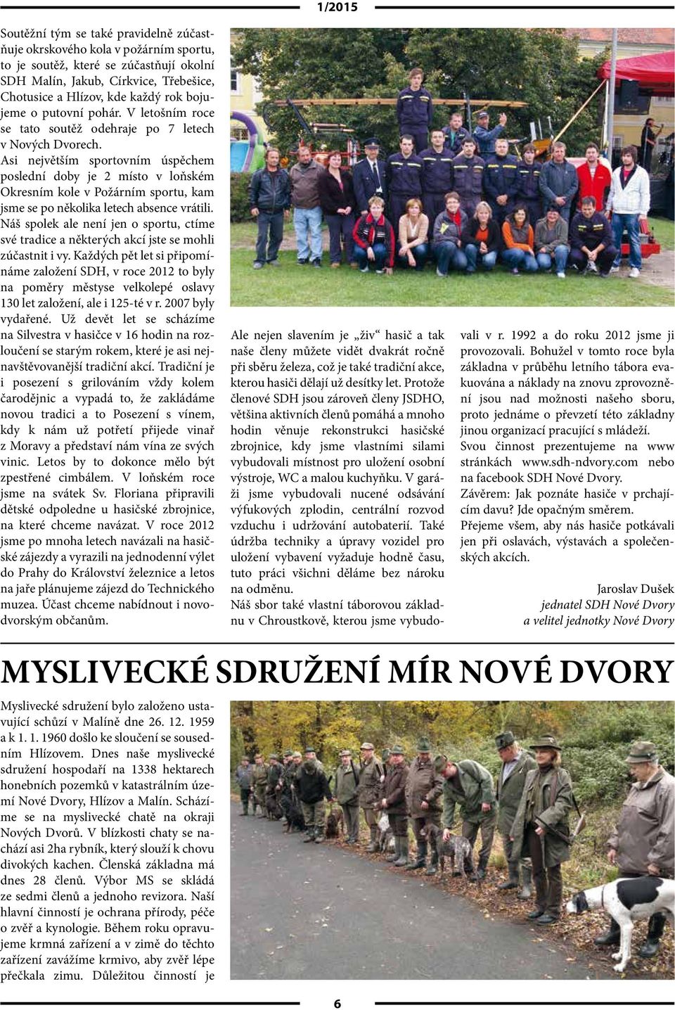 Asi největším sportovním úspěchem poslední doby je 2 místo v loňském Okresním kole v Požárním sportu, kam jsme se po několika letech absence vrátili.