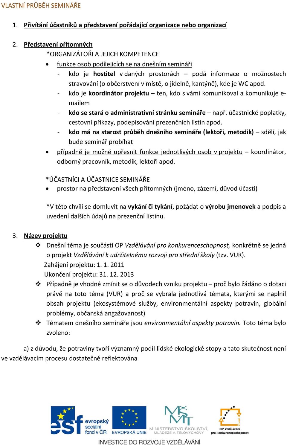 místě, o jídelně, kantýně), kde je WC apod. - kdo je koordinátor projektu ten, kdo s vámi komunikoval a komunikuje e- mailem - kdo se stará o administrativní stránku semináře např.