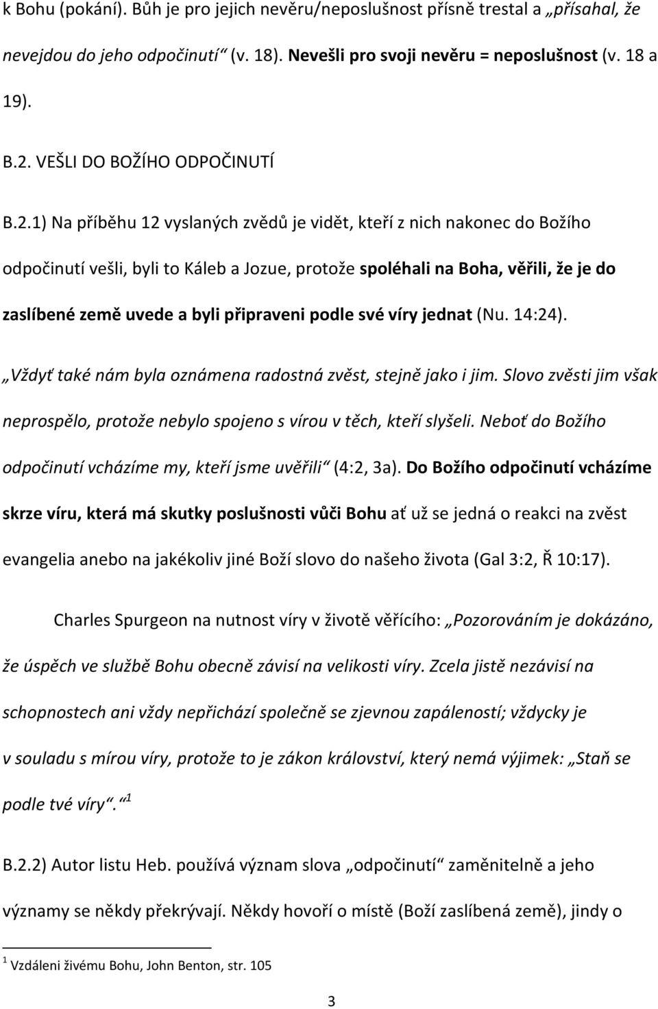 1) Na příběhu 12 vyslaných zvědů je vidět, kteří z nich nakonec do Božího odpočinutí vešli, byli to Káleb a Jozue, protože spoléhali na Boha, věřili, že je do zaslíbené země uvede a byli připraveni