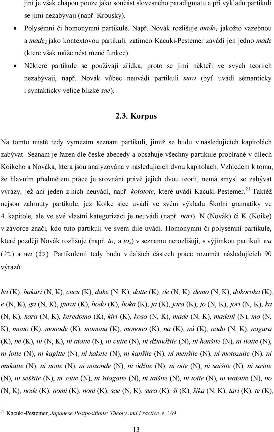 Některé partikule se používají zřídka, proto se jimi někteří ve svých teoriích nezabývají, např. Novák vůbec neuvádí partikuli sura (byť uvádí sémanticky i syntakticky velice blízké sae). 2.3.