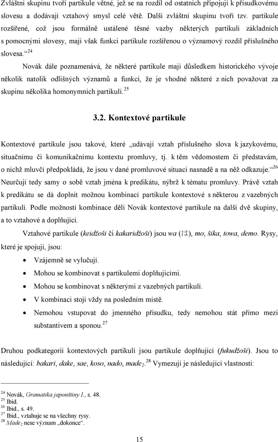 24 Novák dále poznamenává, že některé partikule mají důsledkem historického vývoje několik natolik odlišných významů a funkcí, že je vhodné některé z nich považovat za skupinu několika homonymních