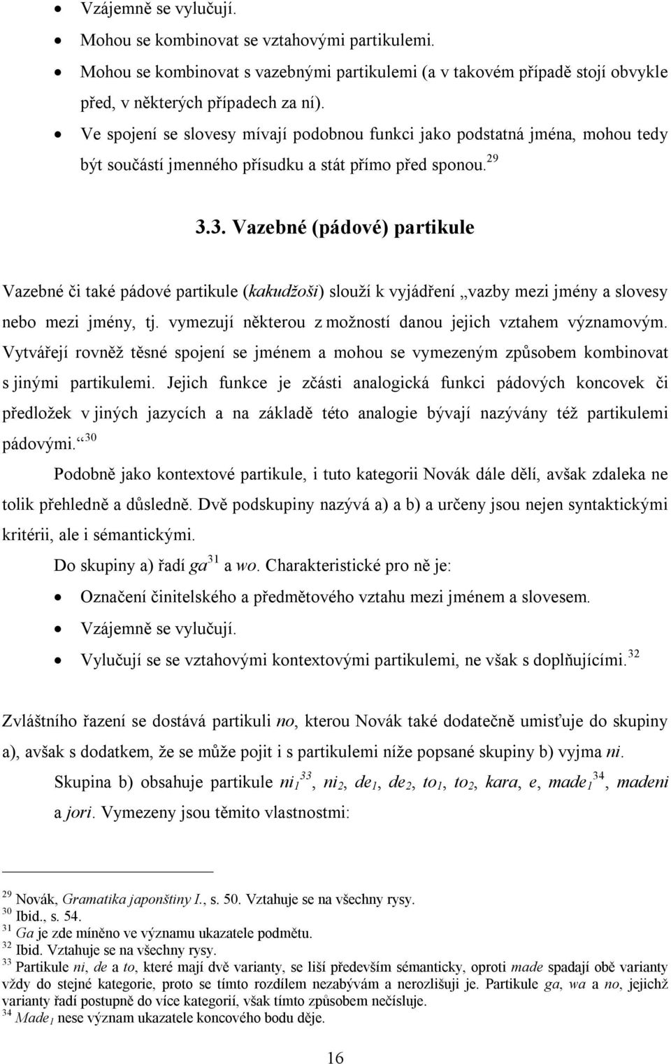 3. Vazebné (pádové) partikule Vazebné či také pádové partikule (kakudžoši) slouží k vyjádření vazby mezi jmény a slovesy nebo mezi jmény, tj.