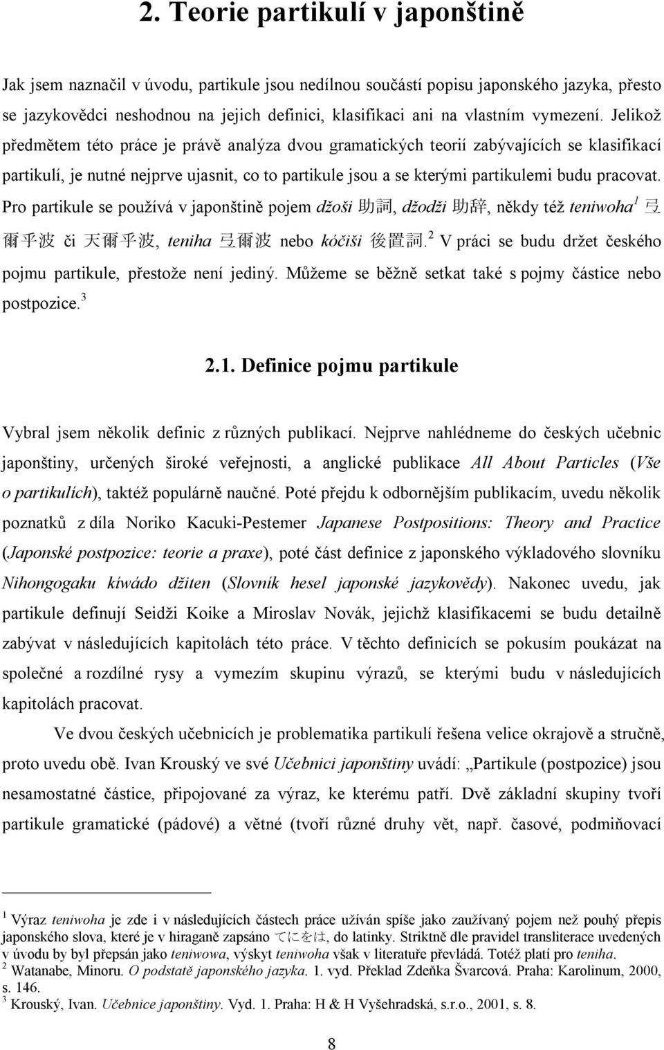 Jelikož předmětem této práce je právě analýza dvou gramatických teorií zabývajících se klasifikací partikulí, je nutné nejprve ujasnit, co to partikule jsou a se kterými partikulemi budu pracovat.