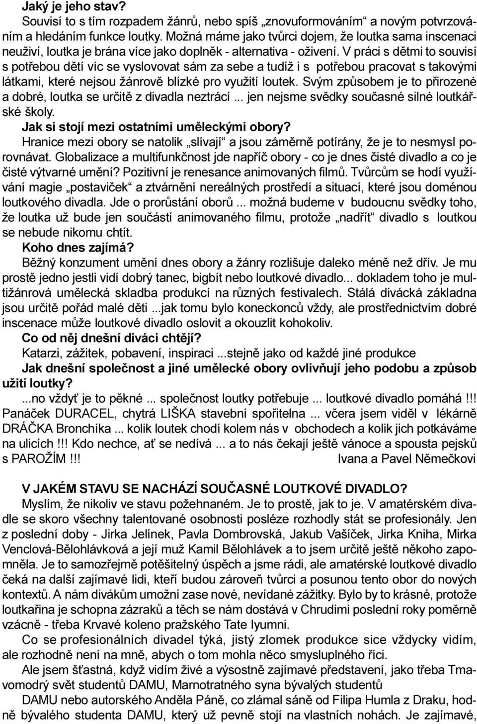 V práci s dìtmi to souvisí s potøebou dìtí víc se vyslovovat sám za sebe a tudíž i s potøebou pracovat s takovými látkami, které nejsou žánrovì blízké pro využití loutek.