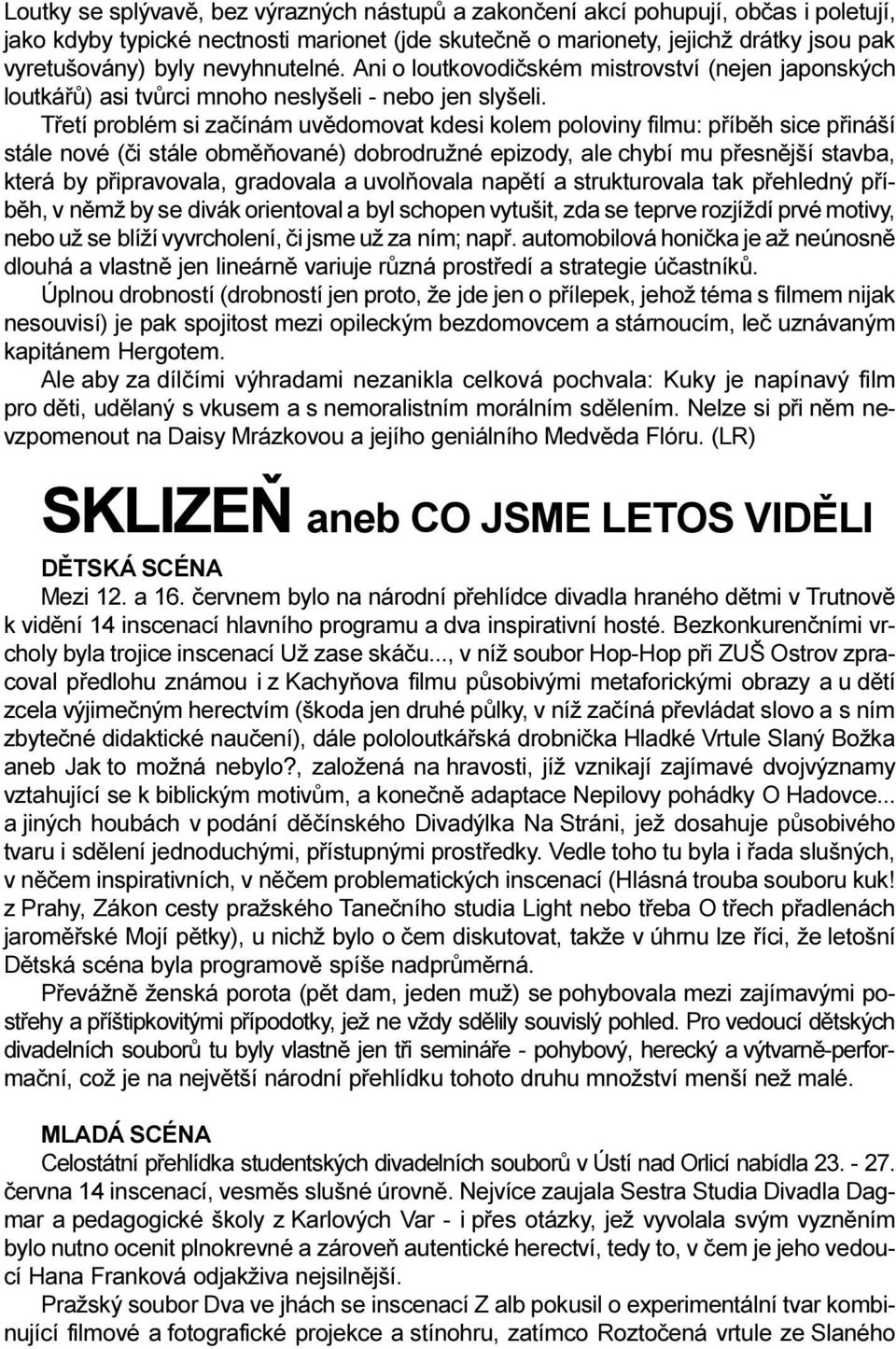 Tøetí problém si zaèínám uvìdomovat kdesi kolem poloviny filmu: pøíbìh sice pøináší stále nové (èi stále obmìòované) dobrodružné epizody, ale chybí mu pøesnìjší stavba, která by pøipravovala,