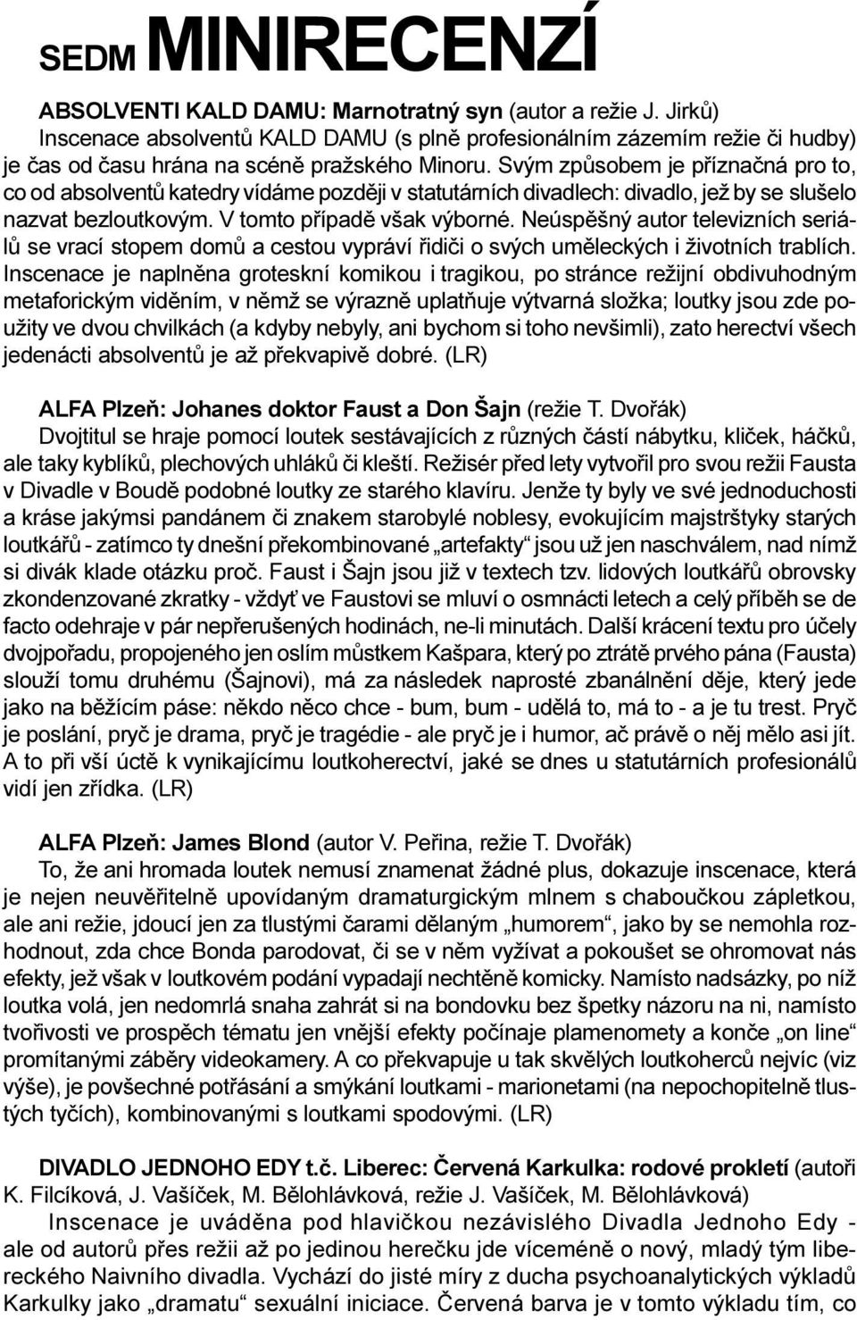 Svým zpùsobem je pøíznaèná pro to, co od absolventù katedry vídáme pozdìji v statutárních divadlech: divadlo, jež by se slušelo nazvat bezloutkovým. V tomto pøípadì však výborné.